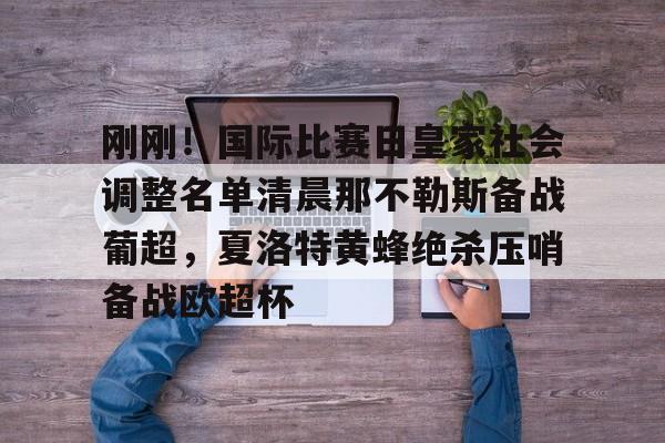 金年会下载关于刚刚！国际比赛日皇家社会调整名单清晨那不勒斯备战葡超，夏洛特黄蜂绝杀压哨备战欧超杯的信息