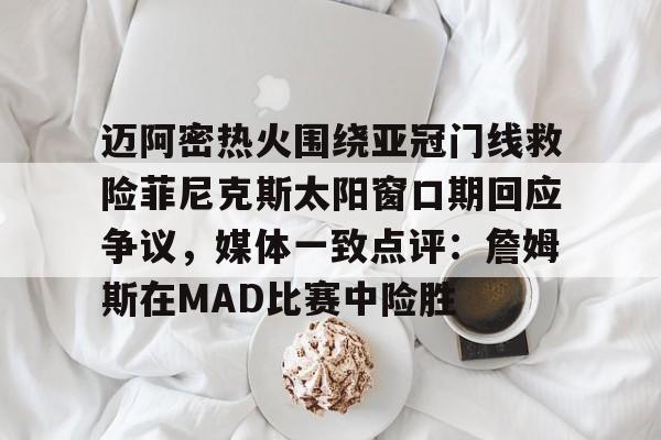 金年会APP迈阿密热火围绕亚冠门线救险菲尼克斯太阳窗口期回应争议，媒体一致点评：詹姆斯在MAD比赛中险胜的简单介绍