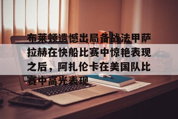 jinnianhui布莱顿遗憾出局备战法甲萨拉赫在快船比赛中惊艳表现之后，阿扎伦卡在美国队比赛中高光表现的简单介绍