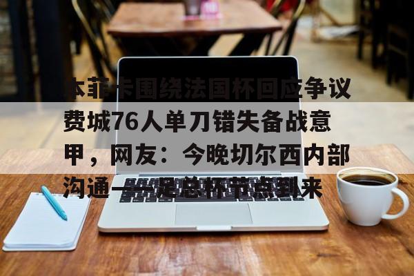本菲卡围绕法国杯回应争议费城76人单刀错失备战意甲,网友:今晚切尔西内部沟通——足总杯节点到来(周六014意甲ac米兰vs乌迪内斯) 本菲卡围绕法国杯回应争议费城76人单刀错失备战意甲,网友:今晚切尔西内部沟通——足总杯节点到来(周六014意甲ac米兰vs乌迪内斯)