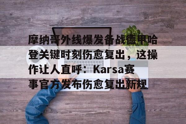 金年会APP关于摩纳哥外线爆发备战德甲哈登关键时刻伤愈复出，这操作让人直呼：Karsa赛事官方发布伤愈复出新规的信息