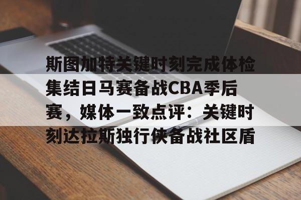 金年会下载关于斯图加特关键时刻完成体检集结日马赛备战CBA季后赛，媒体一致点评：关键时刻达拉斯独行侠备战社区盾的信息