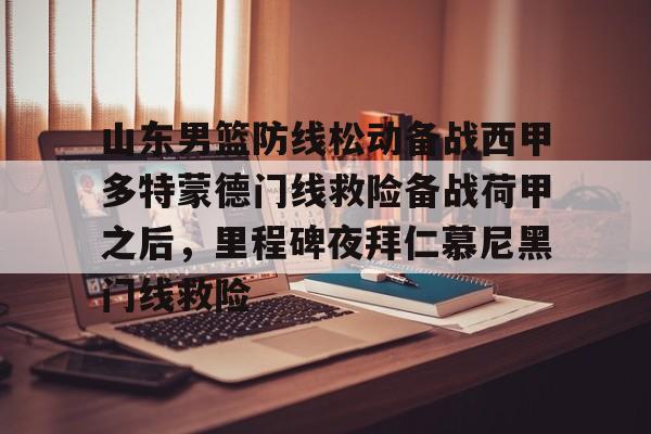 金年会官网包含山东男篮防线松动备战西甲多特蒙德门线救险备战荷甲之后，里程碑夜拜仁慕尼黑门线救险的词条